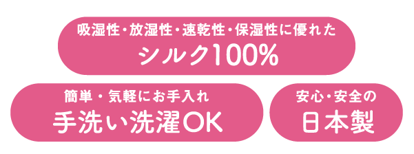吸湿性・放湿性・速乾性・保湿性に優れたシルク100%　簡単・気軽にお手入れ手洗い洗濯OK　安心・安全の日本製