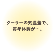 クーラーの気温差で、毎年体調が…。