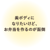 美ボディになりたいけど、お弁当を作るのが面倒