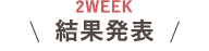 2WEEK結果発表