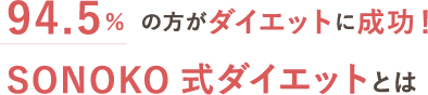 94.5%の方がダイエットに成功！SONOKO 式ダイエットとは