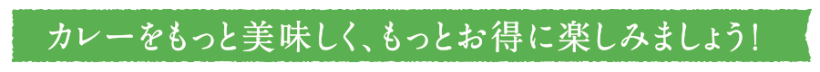 カレーをもっと美味しく、もっとお得に楽しみましょう!