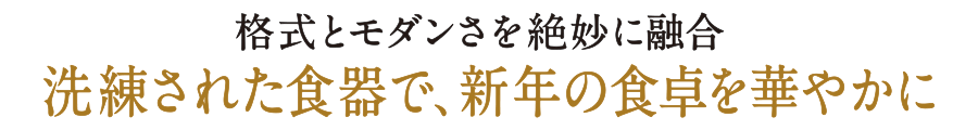 格式とモダンさを絶妙に融合　洗練された食器で、新年の食卓を華やかに