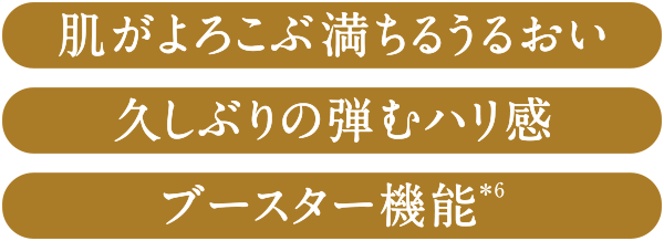 肌がよろこぶ満ちるうるおい、久しぶりの弾むハリ感、ブースター機能