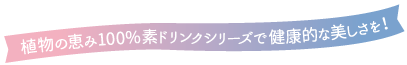 植物の恵み100%素ドリンクシリーズで健康的な美しさを!