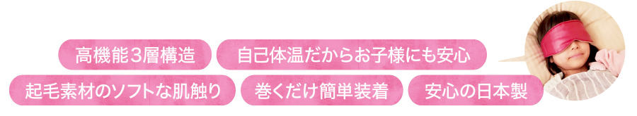 高機能3層構造、自己体温だからお子様にも安心、起毛素材のソフトな肌触り、巻くだけ簡単装着、安心の日本製