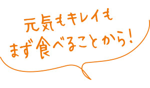 元気もキレイもまず食べることから!