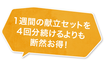 1週間の献立セットを4回分続けるよりも断然お得!