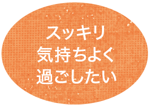 スッキリ気持ちよく過ごしたい