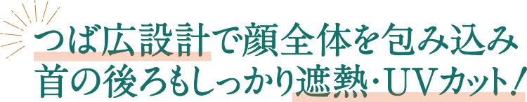 つば広設計で顔全体を包み込み首の後ろもしっかり遮熱・UVカット!