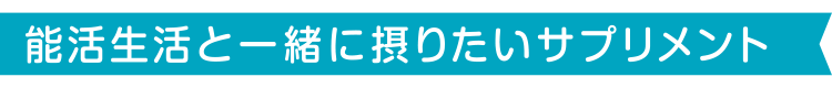 能活生活と一緒に摂りたいサプリメント