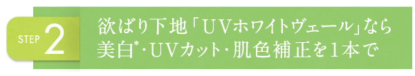 STEP2 欲ばり下地「UVホワイトヴェール」なら美白※・UVカット・肌色補正を1本で