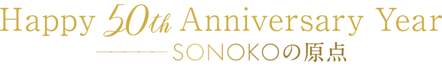 Happy 50th Anniversary Year SONOKOの原点