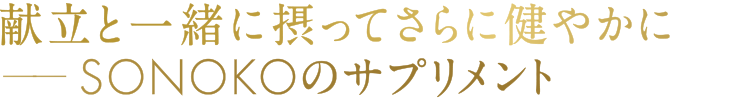 献立と一緒に摂ってさらに健やかにSONOKOのサプリメント