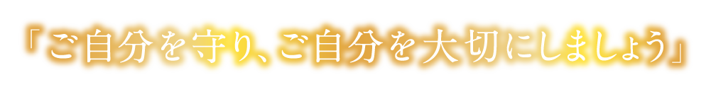 「ご自分を守り、ご自分を大切にしましょう」