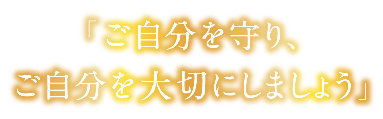 「ご自分を守り、ご自分を大切にしましょう」