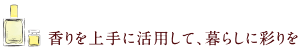 香りを上手に活用して、暮らしに彩りを