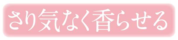 さり気なく香らせる