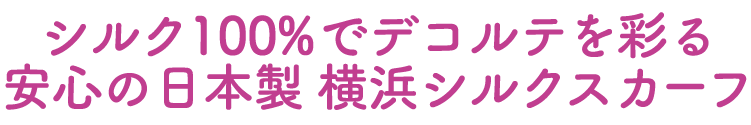 シルク100%でデコルテを彩る 安心の日本製 横浜シルクスカーフ