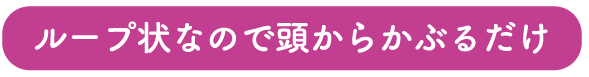 ループ状なので頭からかぶるだけ