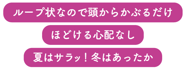 ループ状なので頭からかぶるだけ ほどける心配なし 夏はサラッ!冬はあったか