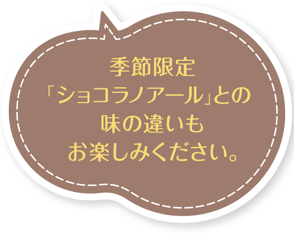 季節限定「ショコラノアール」との味の違いもお楽しみください。