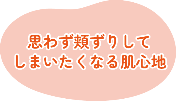 思わず頬ずりしてしまいたくなる肌心地