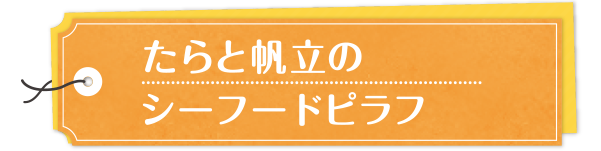 たらと帆立のシーフードピラフ