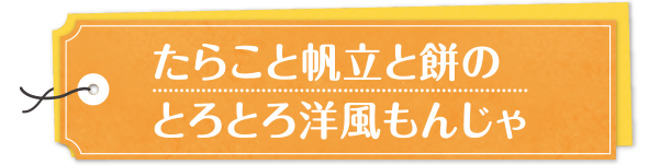 たらこと帆立と餅のとろとろ洋風もんじゃ