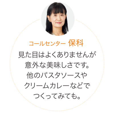 見た目はよくありませんが意外な美味しさです。他のパスタソースやクリームカレーなどでつくってみても。