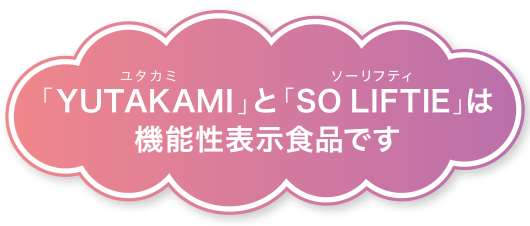 「YUTAKAMI」と「SO LIFTIE」は機能性表示食品です