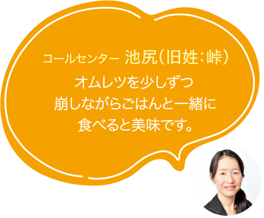 オムレツを少しずつ崩しながらごはんと一緒に食べると美味です。