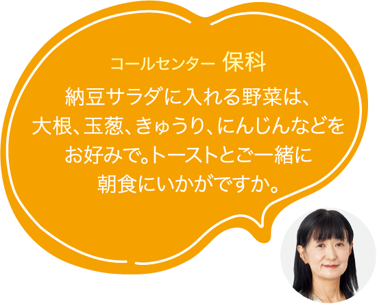 納豆サラダに入れる野菜は、大根、玉葱、きゅうり、にんじんなどをお好みで。トーストとご一緒に朝食にいかがですか。