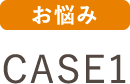 お悩み CASE1