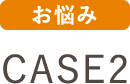 お悩み CASE2