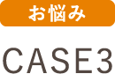 お悩み CASE3