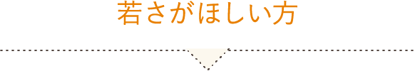 若さがほしい方