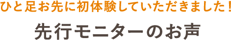 ひと足お先に初体験していただきました！先行モニターのお声