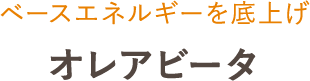 ベースエネルギーを底上げ オレアビータ