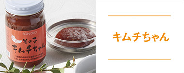 SONOKOのこだわり キムチちゃん