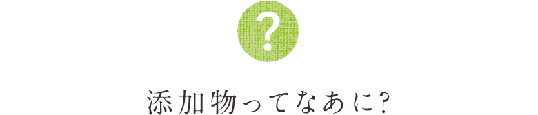 添加物ってなあに？