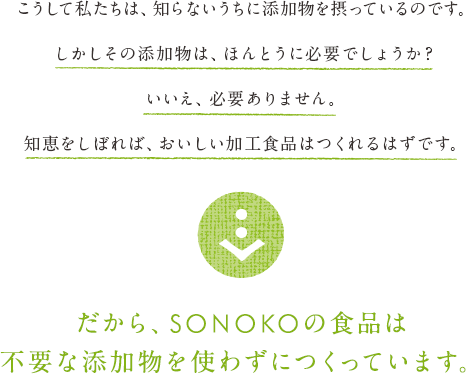 だから、SONOKOの食品は不要な添加物を使わずにつくっています。