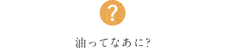 油ってなあに?