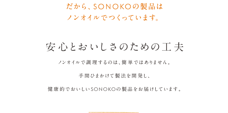 だから、SONOKOの製品はノンオイルでつくっています。