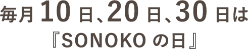 毎月10日、20日、30日は『SONOKOの日』