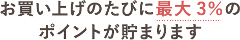 お買い上げのたびに最大3％のポイントが貯まります