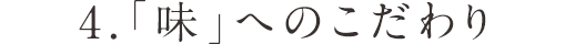 4.「味」へのこだわり