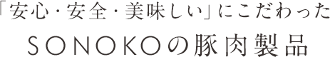 「安心・安全・美味しい」にこだわったSONOKOの豚肉加工品