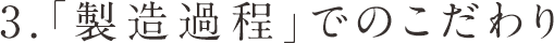 3.「製造過程」でのこだわり
