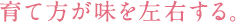 育て方が味を左右する。